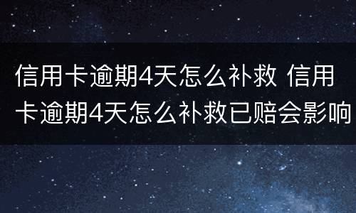 信用卡逾期4天怎么补救 信用卡逾期4天怎么补救已赔会影响征信吗