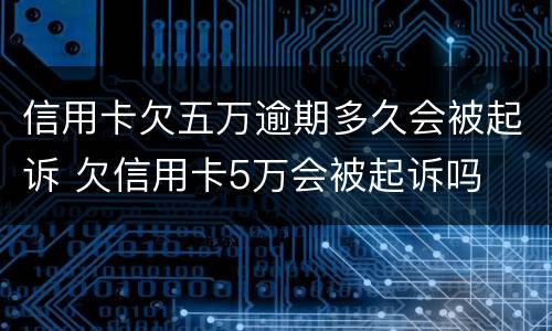 信用卡欠五万逾期多久会被起诉 欠信用卡5万会被起诉吗