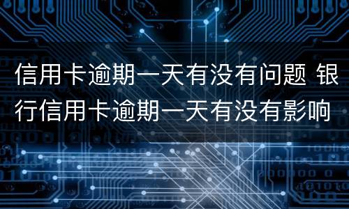 信用卡逾期一天有没有问题 银行信用卡逾期一天有没有影响?