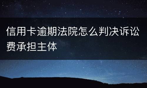 信用卡逾期法院怎么判决诉讼费承担主体