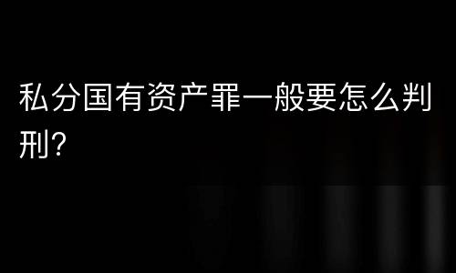 私分国有资产罪一般要怎么判刑?