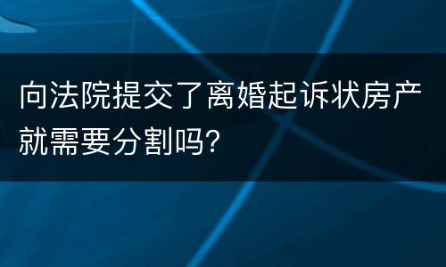 向法院提交了离婚起诉状房产就需要分割吗？