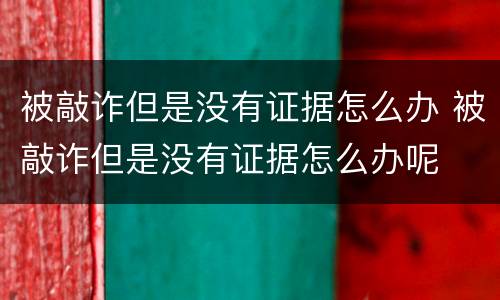 被敲诈但是没有证据怎么办 被敲诈但是没有证据怎么办呢