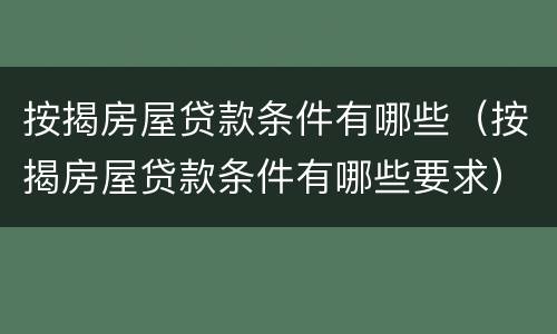 按揭房屋贷款条件有哪些（按揭房屋贷款条件有哪些要求）