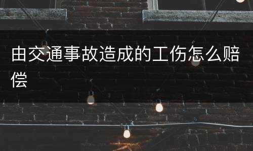 由交通事故造成的工伤怎么赔偿