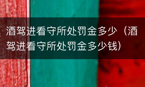酒驾进看守所处罚金多少（酒驾进看守所处罚金多少钱）