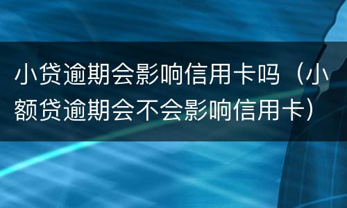 小贷逾期会影响信用卡吗（小额贷逾期会不会影响信用卡）