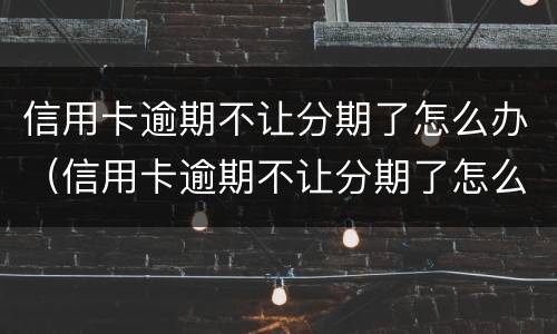 信用卡逾期不让分期了怎么办（信用卡逾期不让分期了怎么办理）