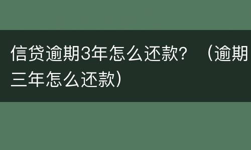 信贷逾期3年怎么还款？（逾期三年怎么还款）