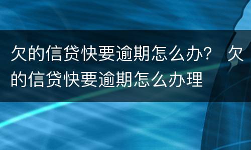 欠的信贷快要逾期怎么办？ 欠的信贷快要逾期怎么办理
