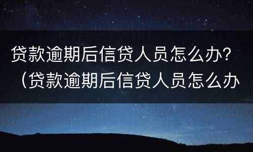 贷款逾期后信贷人员怎么办？（贷款逾期后信贷人员怎么办呢）