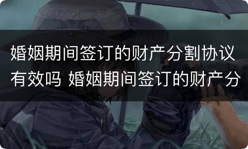 婚姻期间签订的财产分割协议有效吗 婚姻期间签订的财产分割协议有效吗