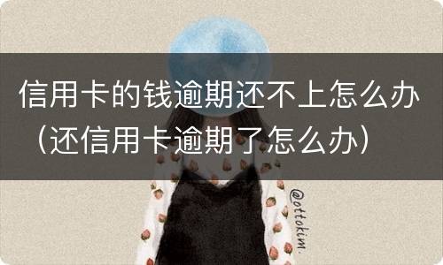 信用卡的钱逾期还不上怎么办（还信用卡逾期了怎么办）
