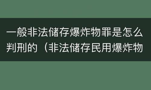 一般非法储存爆炸物罪是怎么判刑的（非法储存民用爆炸物品如何定罪处罚）