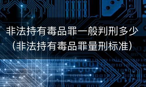 非法持有毒品罪一般判刑多少（非法持有毒品罪量刑标准）