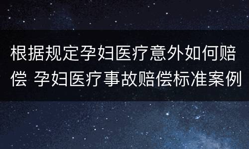 根据规定孕妇医疗意外如何赔偿 孕妇医疗事故赔偿标准案例