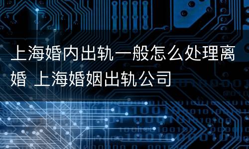 上海婚内出轨一般怎么处理离婚 上海婚姻出轨公司