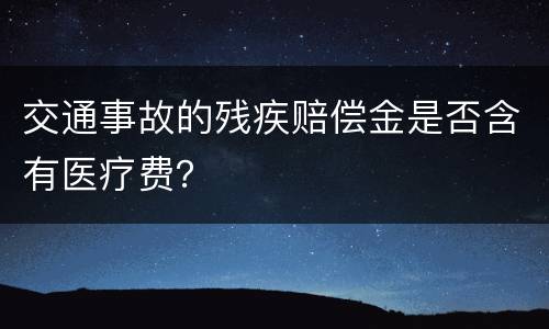 交通事故的残疾赔偿金是否含有医疗费？