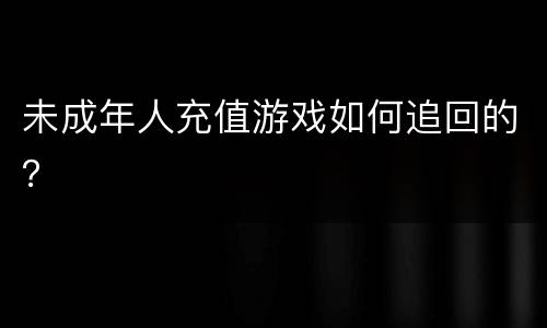 未成年人充值游戏如何追回的？