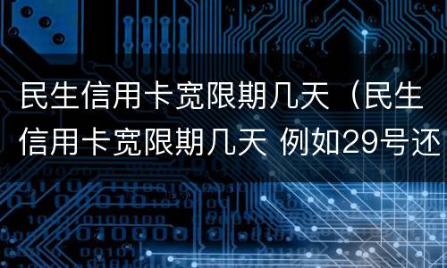 民生信用卡宽限期几天（民生信用卡宽限期几天 例如29号还 几号不算逾期）