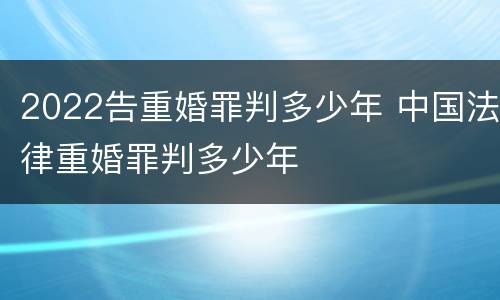 2022告重婚罪判多少年 中国法律重婚罪判多少年
