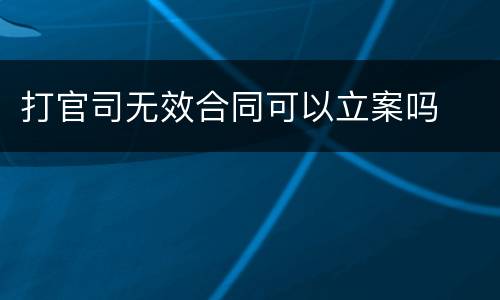 打官司无效合同可以立案吗