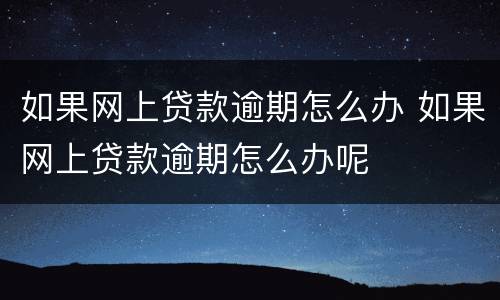 如果网上贷款逾期怎么办 如果网上贷款逾期怎么办呢