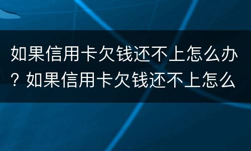 如果信用卡欠钱还不上怎么办? 如果信用卡欠钱还不上怎么办呢