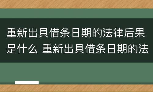 重新出具借条日期的法律后果是什么 重新出具借条日期的法律后果是什么意思