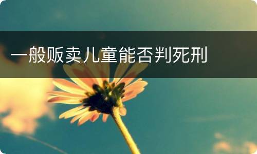 一般贩卖儿童能否判死刑