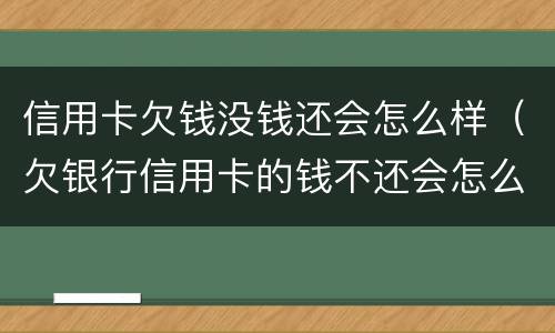 信用卡欠钱没钱还会怎么样（欠银行信用卡的钱不还会怎么样）