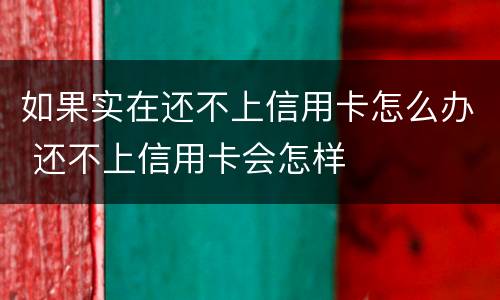 如果实在还不上信用卡怎么办 还不上信用卡会怎样