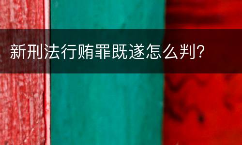 新刑法行贿罪既遂怎么判?