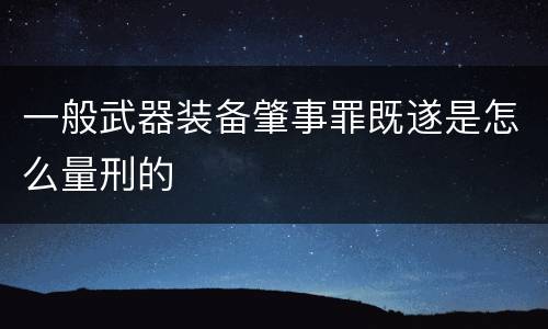 一般武器装备肇事罪既遂是怎么量刑的