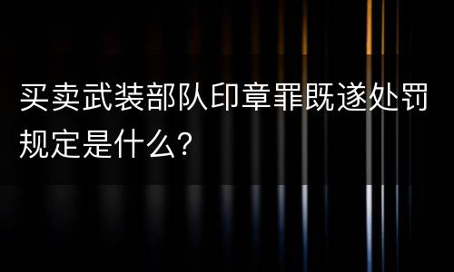 买卖武装部队印章罪既遂处罚规定是什么？