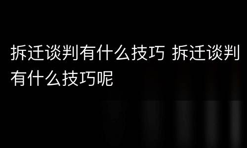拆迁谈判有什么技巧 拆迁谈判有什么技巧呢
