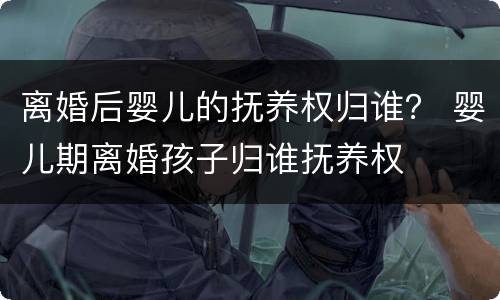 离婚后婴儿的抚养权归谁？ 婴儿期离婚孩子归谁抚养权