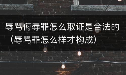 辱骂侮辱罪怎么取证是合法的（辱骂罪怎么样才构成）