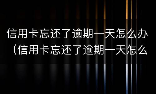 信用卡忘还了逾期一天怎么办（信用卡忘还了逾期一天怎么办理）