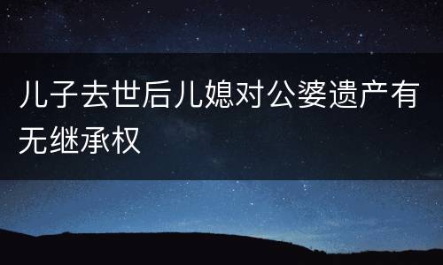 儿子去世后儿媳对公婆遗产有无继承权
