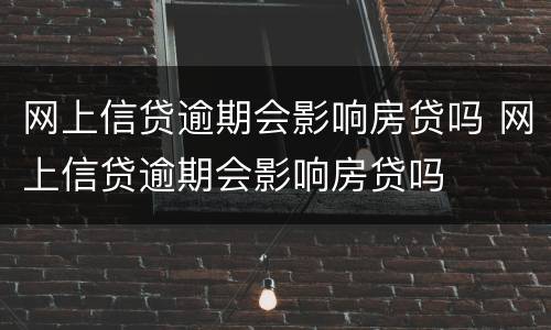 网上信贷逾期会影响房贷吗 网上信贷逾期会影响房贷吗