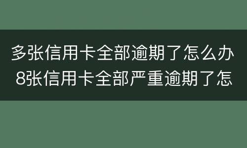 多张信用卡全部逾期了怎么办 8张信用卡全部严重逾期了怎么办