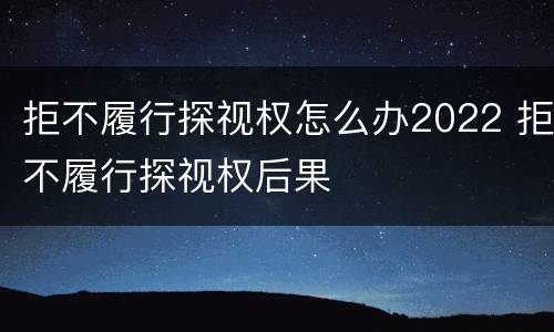 拒不履行探视权怎么办2022 拒不履行探视权后果