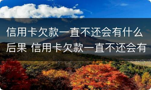 信用卡欠款一直不还会有什么后果 信用卡欠款一直不还会有什么后果嘛