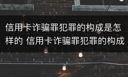 信用卡诈骗罪犯罪的构成是怎样的 信用卡诈骗罪犯罪的构成是怎样的罪名