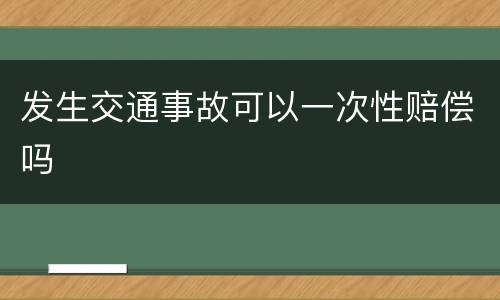 发生交通事故可以一次性赔偿吗