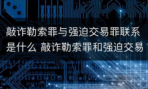 敲诈勒索罪与强迫交易罪联系是什么 敲诈勒索罪和强迫交易罪