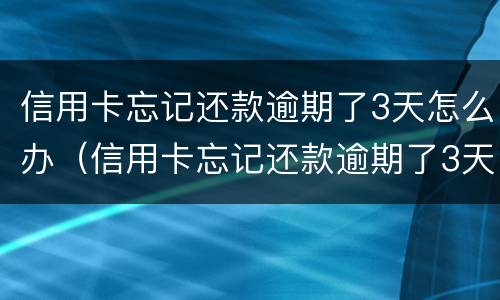 信用卡忘记还款逾期了3天怎么办（信用卡忘记还款逾期了3天怎么办啊）