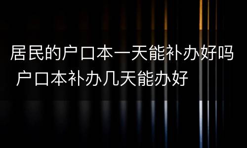 居民的户口本一天能补办好吗 户口本补办几天能办好