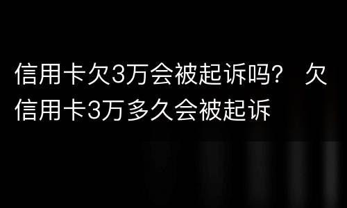 信用卡欠3万会被起诉吗？ 欠信用卡3万多久会被起诉